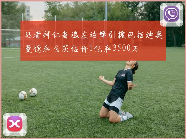 记者拜仁备选左边锋引援包括迪奥曼德和戈茨估价1亿和3500万